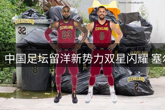 中国足坛留洋新势力双星闪耀 塞尔维亚荷兰赛场同时告捷