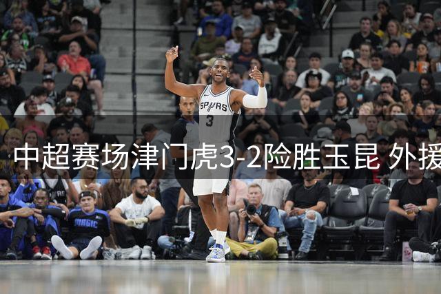 中超赛场津门虎3-2险胜玉昆 外援基莱斯终场绝杀