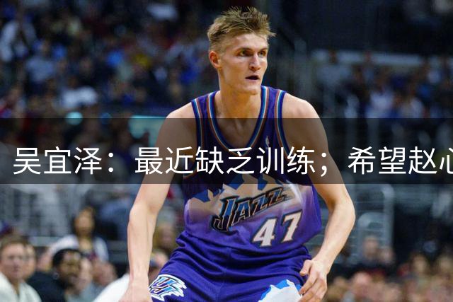 吴宜泽：最近缺乏训练；希望赵心童把冠军留在中国