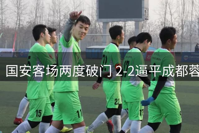 国安客场两度破门 2-2逼平成都蓉城