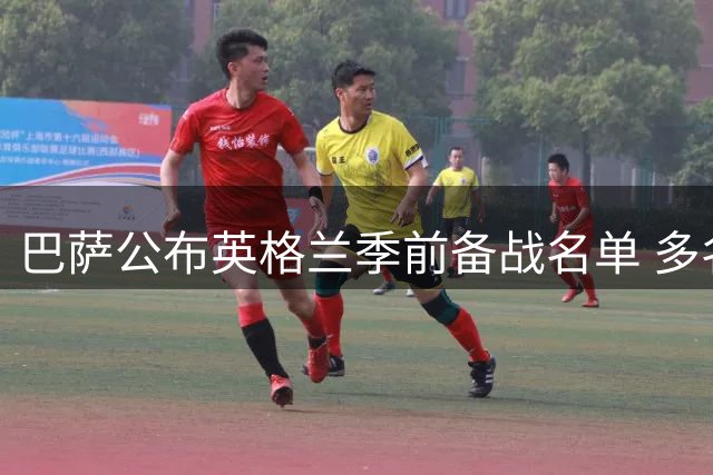 巴萨公布英格兰季前备战名单 多名伤员随队出征引关注
