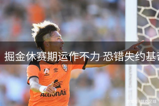掘金休赛期运作不力 恐错失约基奇黄金时代