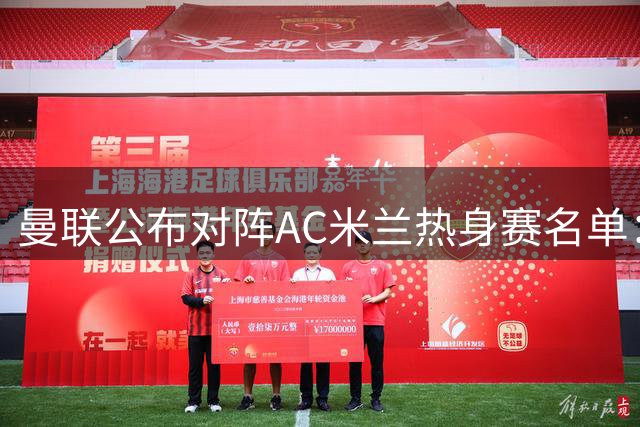 曼联公布对阵AC米兰热身赛名单：拉什福德复出 两将伤缺