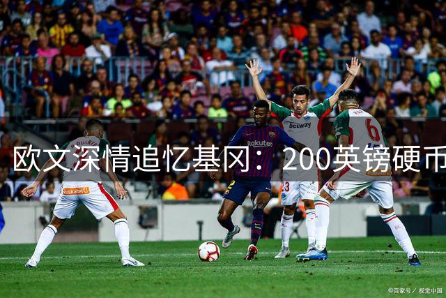 欧文深情追忆基冈：200英镑硬币债背后的足球传奇与温暖人生