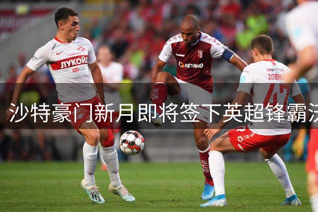 沙特豪门新月即将签下英超锋霸沃特金斯