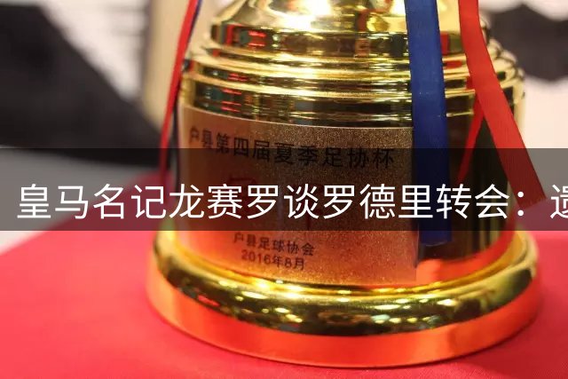皇马名记龙赛罗谈罗德里转会：遗憾错过但尊重选择