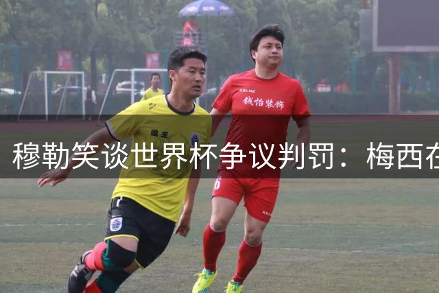 穆勒笑谈世界杯争议判罚：梅西在场影响裁判掏牌决定
