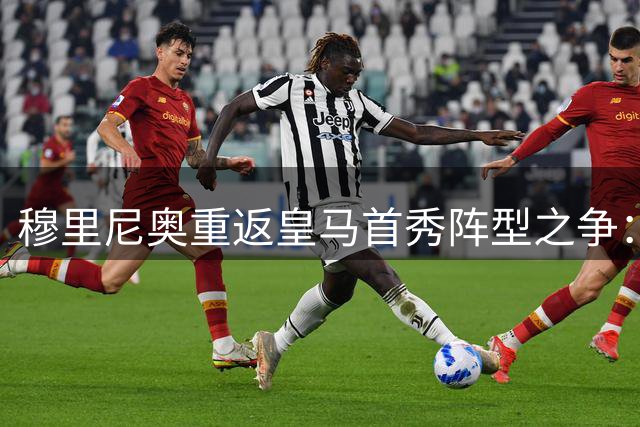 穆里尼奥重返皇马首秀阵型之争：4231还是4321更胜一筹？