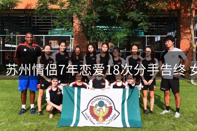 苏州情侣7年恋爱18次分手告终 女方失控痛哭街头