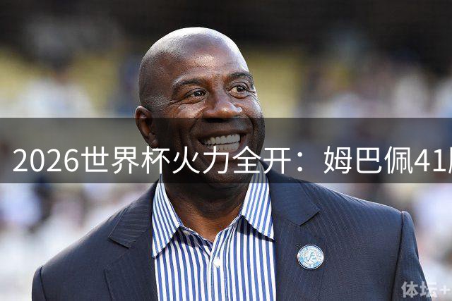 2026世界杯火力全开：姆巴佩41脚射门登顶 梅西紧随其后
