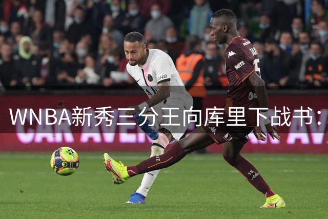 WNBA新秀三分王向库里下战书：该约时间地点了